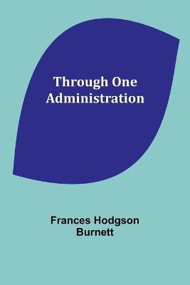 Through One Administration - Frances Hodgson Burnett - cover