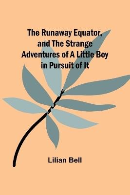 The Runaway Equator, and the Strange Adventures of a Little Boy in Pursuit of It - Lilian Bell - cover