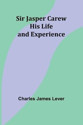 Sir Jasper Carew: His Life and Experience - Charles James Lever - cover