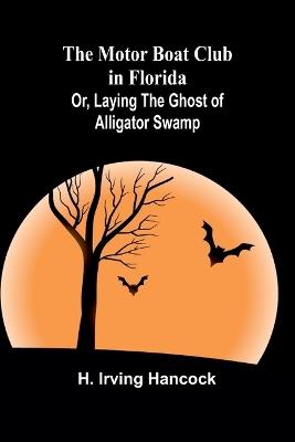 The Motor Boat Club in Florida; Or, Laying the Ghost of Alligator Swamp - H Irving Hancock - cover