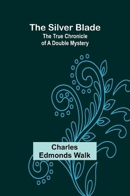 The silver blade: The true chronicle of a double mystery - Charles Edmonds Walk - cover