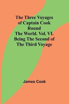 The Three Voyages of Captain Cook Round the World. Vol. VI. Being the Second of the Third Voyage - Cook - cover