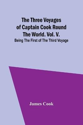 The Three Voyages of Captain Cook Round the World. Vol. V. Being the First of the Third Voyage - Cook - cover