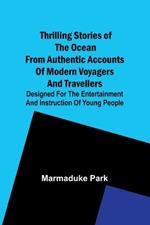 Thrilling Stories Of The Ocean From Authentic Accounts Of Modern Voyagers And Travellers; Designed For The Entertainment And Instruction Of Young People