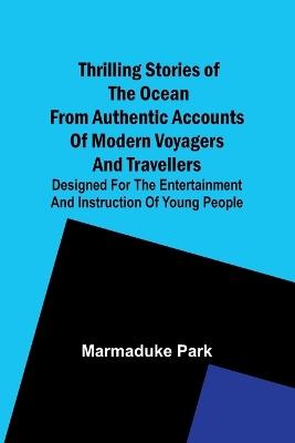 Thrilling Stories Of The Ocean From Authentic Accounts Of Modern Voyagers And Travellers; Designed For The Entertainment And Instruction Of Young People - Marmaduke Park - cover