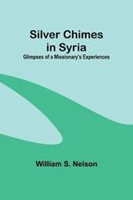 Silver Chimes in Syria: Glimpses of a Missionary's Experiences