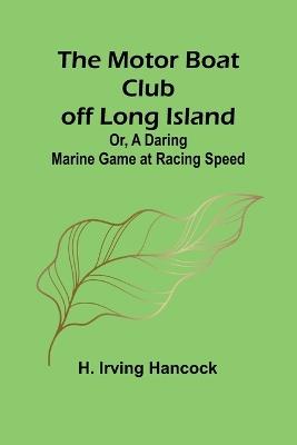 The Motor Boat Club off Long Island; Or, A Daring Marine Game at Racing Speed - H Irving Hancock - cover
