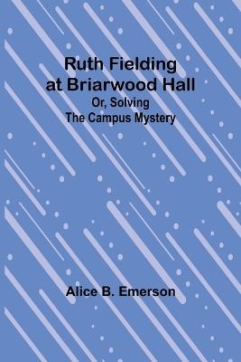 Ruth Fielding at Briarwood Hall; Or, Solving the Campus Mystery - Alice B Emerson - cover