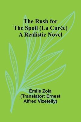 The Rush for the Spoil (La Cur?e): A Realistic Novel - ?mile Zola - cover