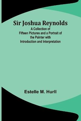 Sir Joshua Reynolds; A Collection of Fifteen Pictures and a Portrait of the Painter with Introduction and Interpretation - Estelle M Hurll - cover