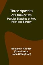 Three Apostles of Quakerism: Popular Sketches of Fox, Penn and Barclay