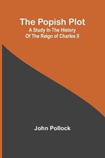 The Popish Plot: A study in the history of the reign of Charles II