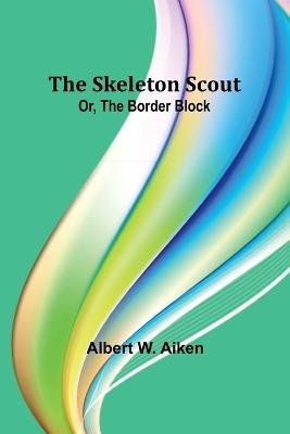 The skeleton scout; or, The border block - Albert W Aiken - cover