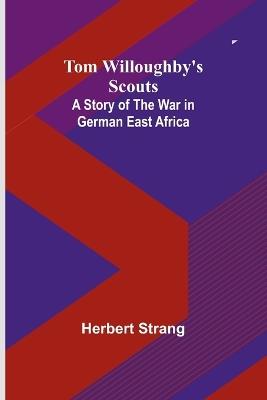 Tom Willoughby's Scouts: A Story of the War in German East Africa - Herbert Strang - cover