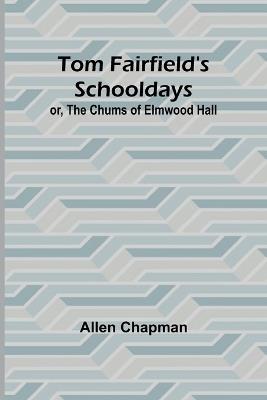 Tom Fairfield's Schooldays; or, The Chums of Elmwood Hall - Allen Chapman - cover