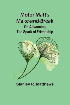 Motor Matt's Make-and-Break; Or, Advancing the Spark of Friendship - Stanley R Matthews - cover