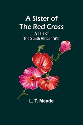 A Sister of the Red Cross: A Tale of the South African War - L T Meade - cover