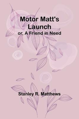 Motor Matt's Launch; or, A Friend in Need - Stanley R Matthews - cover
