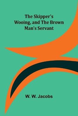 The Skipper's Wooing, and The Brown Man's Servant - W W Jacobs - cover
