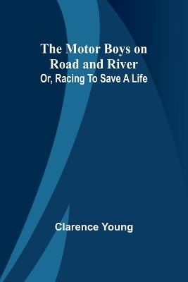 The Motor Boys on Road and River; Or, Racing To Save a Life - Clarence Young - cover