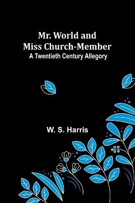 Mr. World and Miss Church-Member: A Twentieth Century Allegory - W S Harris - cover