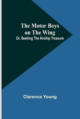 The Motor Boys on the Wing; Or, Seeking the Airship Treasure - Clarence Young - cover