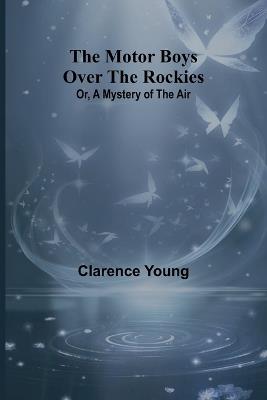 The Motor Boys Over the Rockies; Or, A Mystery of the Air - Clarence Young - cover