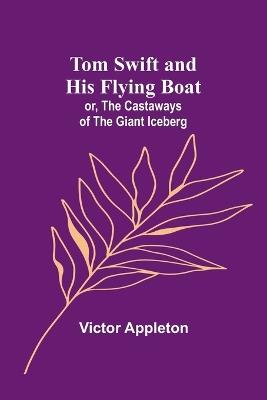 Tom Swift and his flying boat; or, The castaways of the giant iceberg - Victor Appleton - cover