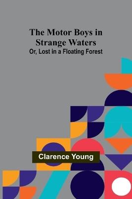 The Motor Boys in Strange Waters; Or, Lost in a Floating Forest - Clarence Young - cover