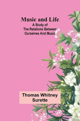 Music and Life: A study of the relations between ourselves and music - Thomas Whitney Surette - cover