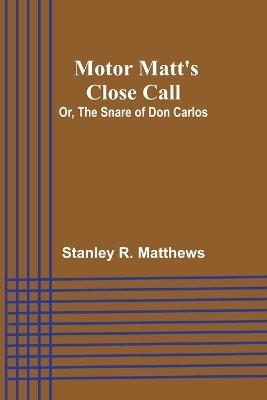 Motor Matt's Close Call; Or, The Snare of Don Carlos - Stanley R Matthews - cover