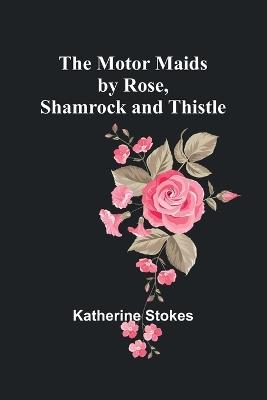 The Motor Maids by Rose, Shamrock and Thistle - Katherine Stokes - cover