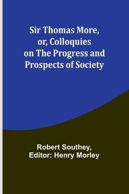 Sir Thomas More, or, Colloquies on the Progress and Prospects of Society - Robert Southey - cover