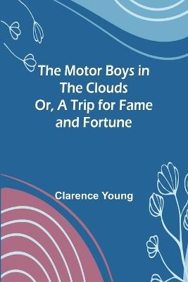 The Motor Boys in the Clouds; Or, A Trip for Fame and Fortune - Clarence Young - cover