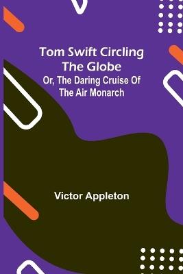 Tom Swift circling the globe; or, The daring cruise of the Air Monarch - Victor Appleton - cover