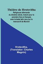 Th??tre de Hrotsvitha; Religieuse allemande du dixi?me si?cle, traduit pour la premi?re fois en fran?ais avec le texte latin revu sur le manuscrit de Munich