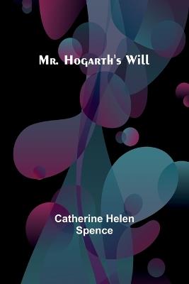 Mr. Hogarth's Will - Catherine Helen Spence - cover