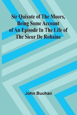 Sir Quixote of the Moors, Being some account of an episode in the life of the Sieur de Rohaine - John Buchan - cover