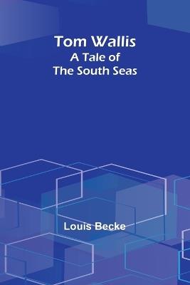 Tom Wallis: A Tale of the South Seas - Louis Becke - cover