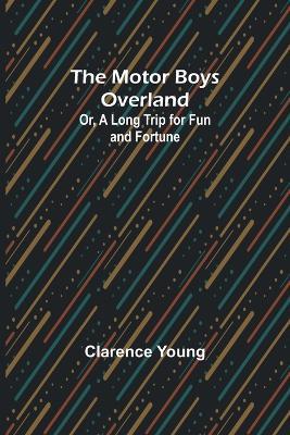 The Motor Boys Overland; Or, A Long Trip for Fun and Fortune - Clarence Young - cover