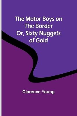 The Motor Boys on the Border; Or, Sixty Nuggets of Gold - Clarence Young - cover