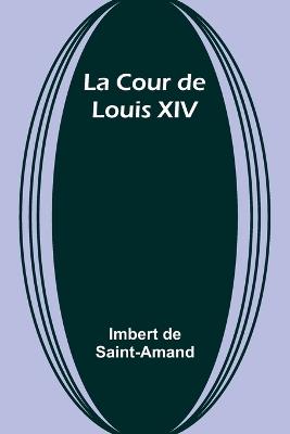 La Cour de Louis XIV - Imbert De Saint-Amand - cover