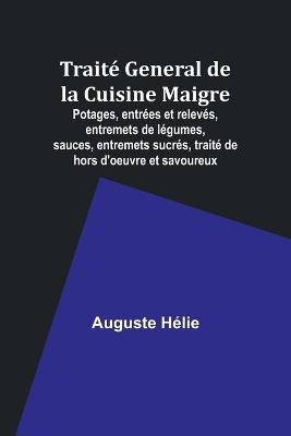 Trait? General de la Cuisine Maigre; Potages, entr?es et relev?s, entremets de l?gumes, sauces, entremets sucr?s, trait? de hors d'oeuvre et savoureux - Auguste H?lie - cover