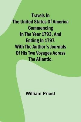 Travels in the United States of America Commencing in the Year 1793, and Ending in 1797. With the Author's Journals of his Two Voyages Across the Atlantic. - William Priest - cover