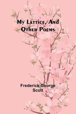 My Lattice, and Other Poems - Frederick George Scott - cover
