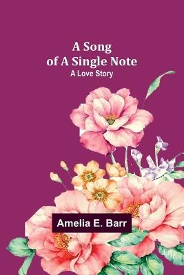 A Song of a Single Note: A Love Story - Amelia E Barr - cover
