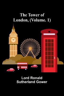 The Tower of London, (Vol. 1) - Lord Ronald Sutherland Gower - cover
