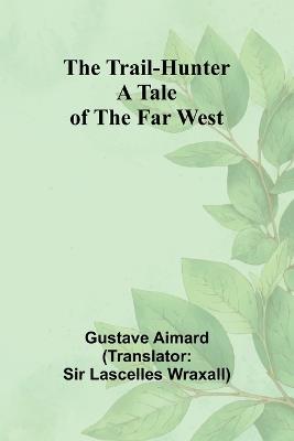 The Trail-Hunter: A Tale of the Far West - Gustave Aimard - cover