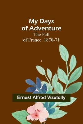 My Days of Adventure; The Fall of France, 1870-71 - Ernest Alfred Vizetelly - cover