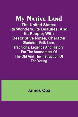 My Native Land; The United States: its Wonders, its Beauties, and its People; with Descriptive Notes, Character Sketches, Folk Lore, Traditions, Legends and History, for the Amusement of the Old and the Instruction of the Young - James Cox - cover